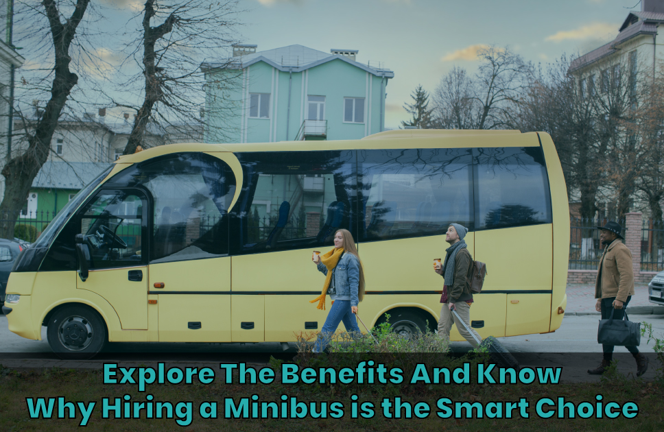 Explore The Benefits And Know Why Hiring a Minibus is the Smart Choice